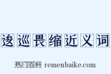 逡巡畏缩近义词是什么意思的图片